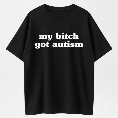 Meme Shirt My B*tch Got Autism Funny T-Shirt-100% Cotton