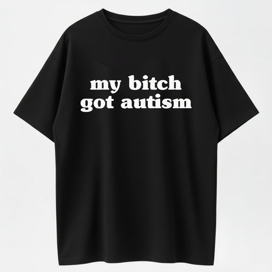 Meme Shirt My B*tch Got Autism Funny T-Shirt-100% Cotton