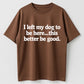 I Left My Dog to Be Here... This Better Be Good Funny Dog Lover T-Shirt
