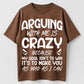 Arguing With Me Is Crazy Because My Goal Isn't To Win It's To Make You As Mad As I Can Funny Sarcastic Quote Graphic T-Shirt