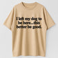 I Left My Dog to Be Here... This Better Be Good Funny Dog Lover T-Shirt
