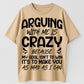 Arguing With Me Is Crazy Because My Goal Isn't To Win It's To Make You As Mad As I Can Funny Sarcastic Quote Graphic T-Shirt