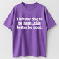 I Left My Dog to Be Here... This Better Be Good Funny Dog Lover T-Shirt