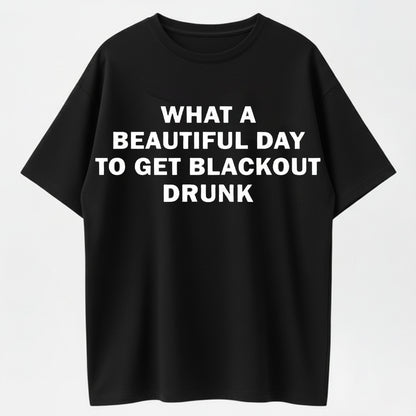 What a Beautiful Day to Get Blackout Drunk T-Shirt