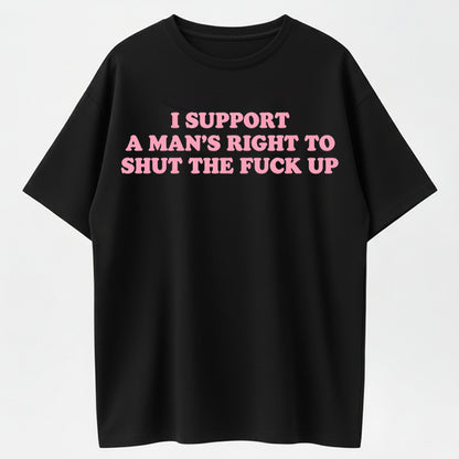 100% Cotton "I Support A Man's Right To Shut Up" Funny Sarcastic Quote T-Shirt