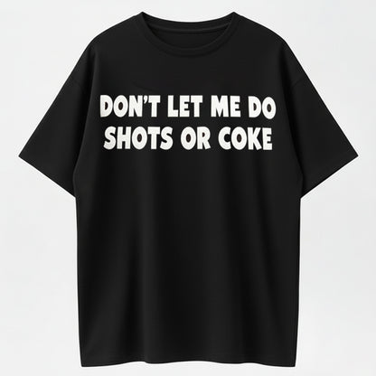Don’t let me do shots or coke shirt