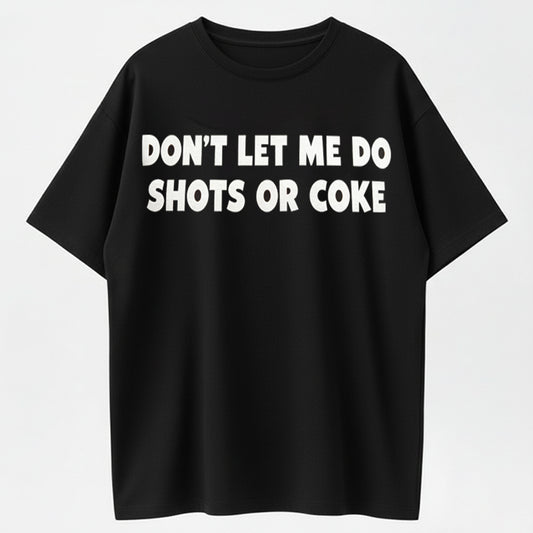 Don’t let me do shots or coke shirt