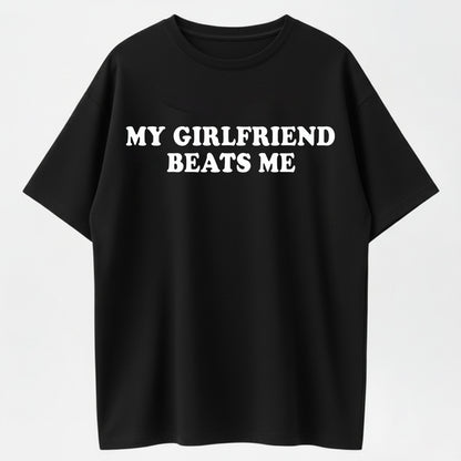 My Girlfriend Beats Me Funny Sarcastic Humor T-Shirt - Bold Statement Tee for Men
