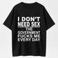 I Don't Need Sex The Government Fucks Me Every Day Funny T-Shirt