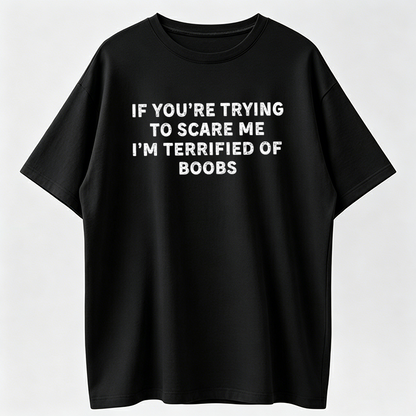 IF You're Trying to Scare ME, I'm Terrified of Boobs. Adult T-Shirt