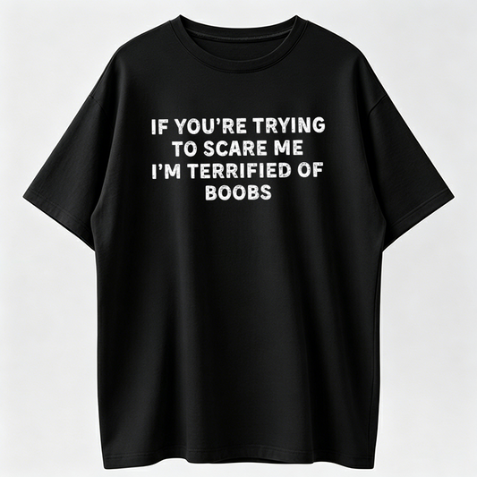 IF You're Trying to Scare ME, I'm Terrified of Boobs. Adult T-Shirt