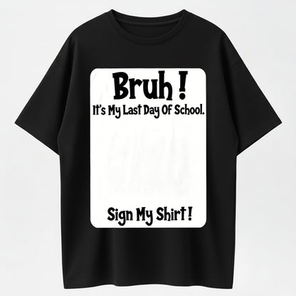 100% Cotton "Bruh! Last Day Of School Sign My Shirt" Funny Graduation T-Shirt