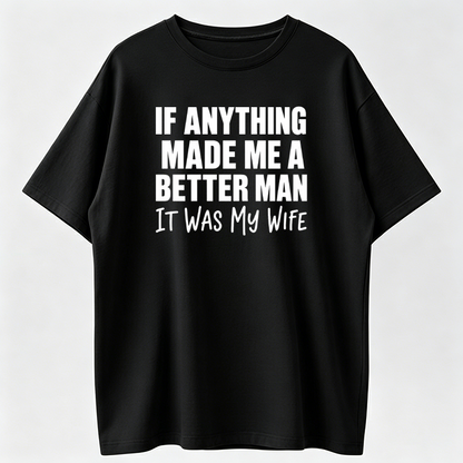 If Anything Made Me A Better Man It Was My Wife T-Shirts