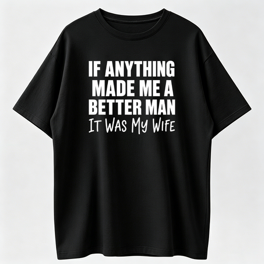 If Anything Made Me A Better Man It Was My Wife T-Shirts