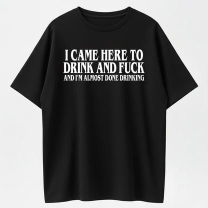 I Came Here To Drink And And Im Almost Done Drinking Tshirt, Funny Meme Tee, Gift for Them menswear