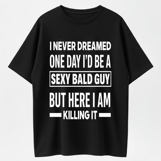 I Never Dreamed I'd Be A Sexy Bald Guy But Here I Am Killing It Funny Bald Man Humor Graphic T-Shirt