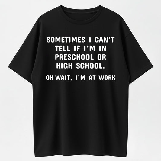Urbntees Sometimes I Can't Tell Preschool or High School Oh Wait I'm at Work Funny Tee
