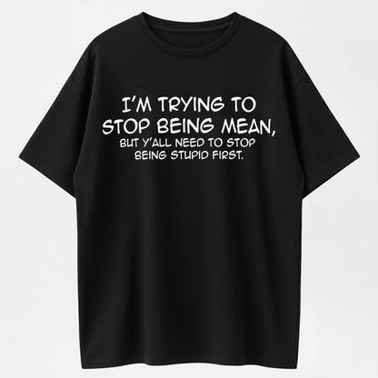 Urbntees I'm Trying to Stop Being Mean But Y'all Need to Stop Being Stupid First T-Shirt