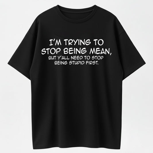 Urbntees I'm Trying to Stop Being Mean But Y'all Need to Stop Being Stupid First T-Shirt