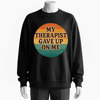 Humorous Therapy Meme Sweatshirt – 'My Therapist Gave Up On Me' Funny Design for Sarcastic Souls