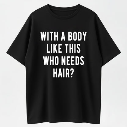 100% Cotton Mens With A Body Like This Who Needs Hair T Shirt