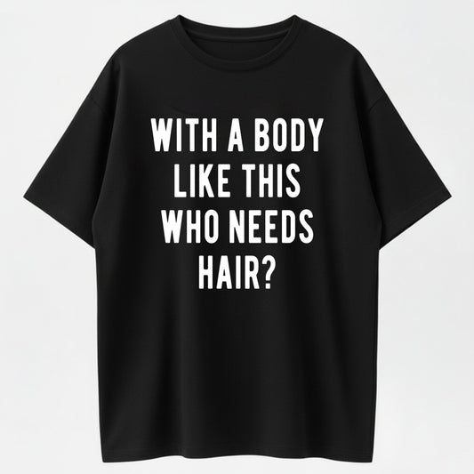 100% Cotton Mens With A Body Like This Who Needs Hair T Shirt