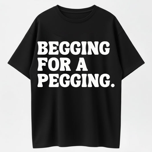 100% Cotton Begging for a Pegging T-Shirt – Bold Humor Tee for Adults