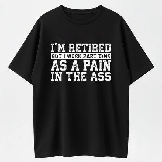 I'm Retired But Work Part Time as a Pain in the Ass Funny Organic Cotton Unisex T-Shirt