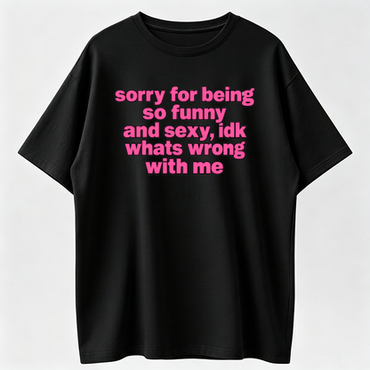 100% Premium Cotton T-shirt Sorry For Being So Funny And Sexy, Idk What's WrongWith Me Shirt, Joke Tee, Gift Shirt, Funny Meme T-Shirt
