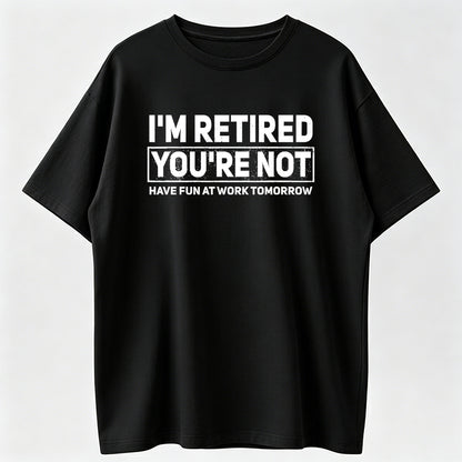 Humorous Retired T-Shirt – 100% Cotton, 'I'm Retired, You're Not' Work Joke Tee