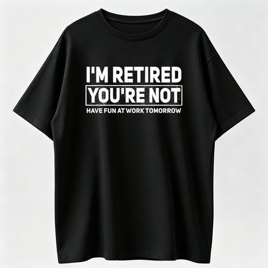 Humorous Retired T-Shirt – 100% Cotton, 'I'm Retired, You're Not' Work Joke Tee