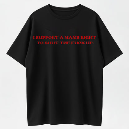 100% Cotton "I Support a Man's Right to Shut the Fuck Up" Bold Statement T-Shirt