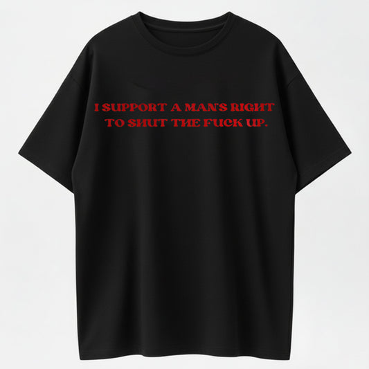 100% Cotton "I Support a Man's Right to Shut the Fuck Up" Bold Statement T-Shirt