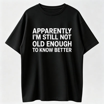 100% Cotton Funny Quote T-Shirt – “Apparently I’m Still Not Old Enough To Know Better” Vintage Humor Graphic Tee for Men & Women