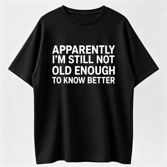 100% Cotton Funny Quote T-Shirt – “Apparently I’m Still Not Old Enough To Know Better” Vintage Humor Graphic Tee for Men & Women