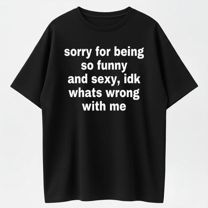 100% Cotton "Sorry For Being So Funny And Sexy" Funny Sarcastic Quote T-Shirt