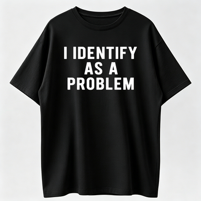I Identify As A Problem Funny T Shirt