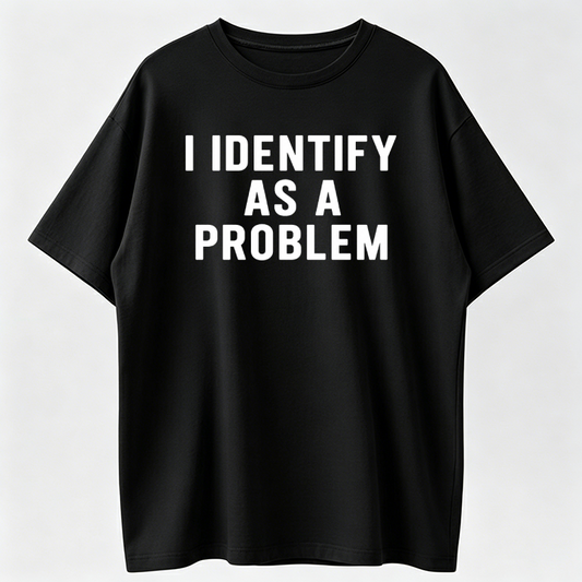 I Identify As A Problem Funny T Shirt