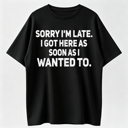100% Cotton Loose Fit Sarcastic T-Shirt – Sorry I'm Late, I Got Here As Soon As I Wanted To