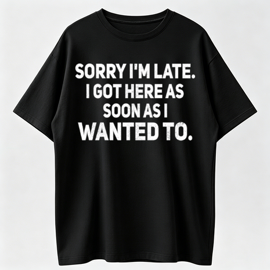 100% Cotton Loose Fit Sarcastic T-Shirt – Sorry I'm Late, I Got Here As Soon As I Wanted To