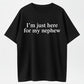 100% Cotton "I'm Just Here For My Nephew" Funny Aunt Uncle Quote T-Shirt