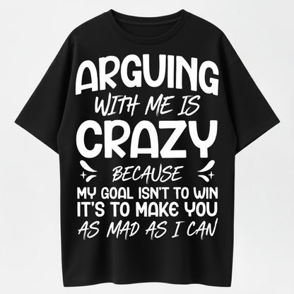 Arguing With Me Is Crazy Because My Goal Isn't To Win It's To Make You As Mad As I Can Funny Sarcastic Quote Graphic T-Shirt
