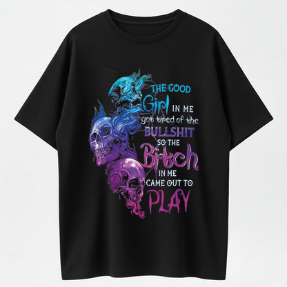 The Good Girl In Me Got Tired Of The Bullshit So The Bitch In Me Came Out To Play T-Shirt