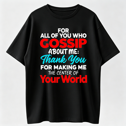 Gossip About Me Shirt, Thank You For Making Me The Center Of Your World Tee