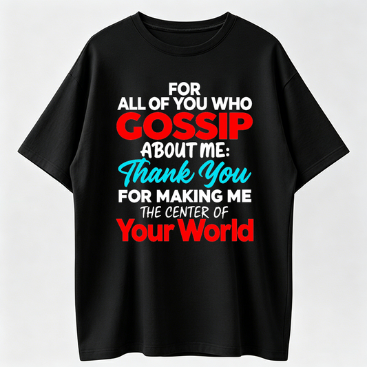 Gossip About Me Shirt, Thank You For Making Me The Center Of Your World Tee