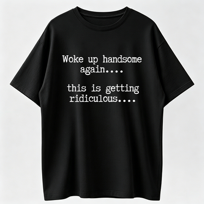 T-Shirts Mens Woke Up Handsome Again Shirt, Funny Self Confidence Graphic Tee, This Is Getting Ridiculous Quote T Shirt
