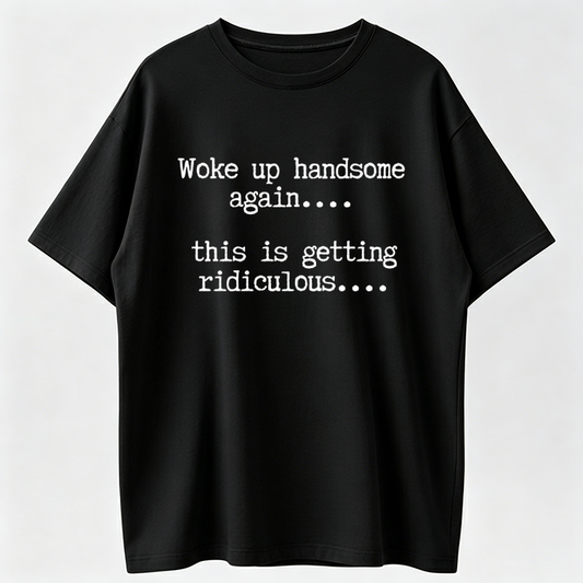 T-Shirts Mens Woke Up Handsome Again Shirt, Funny Self Confidence Graphic Tee, This Is Getting Ridiculous Quote T Shirt
