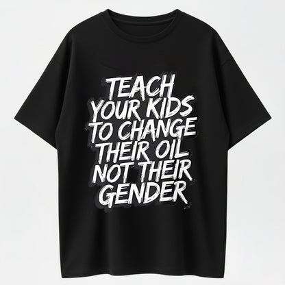 TEACH YOUR KIDS TO CHANGE THEIR OIL NOT THEIR GENDER T-shirt