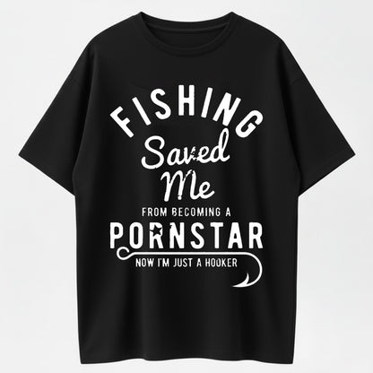 Mens Fishing Saved Me from Being A Pornstar Now Im Just A Hooker Funny T Shirt