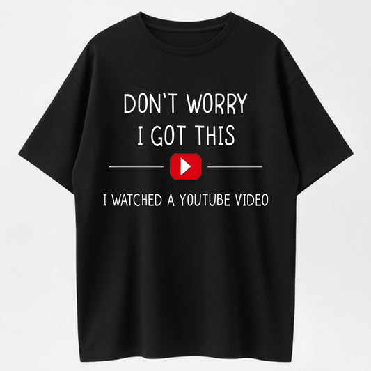 100% Cotton "Don't Worry, I Got This – I Watched a YouTube Video" Funny T-Shirt